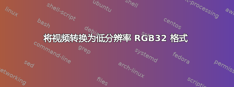 将视频转换为低分辨率 RGB32 格式