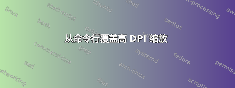 从命令行覆盖高 DPI 缩放