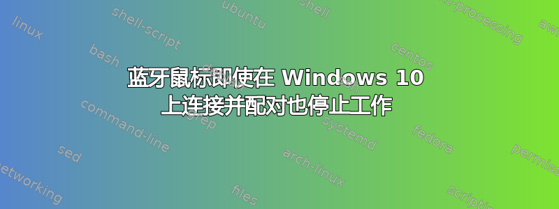 蓝牙鼠标即使在 Windows 10 上连接并配对也停止工作