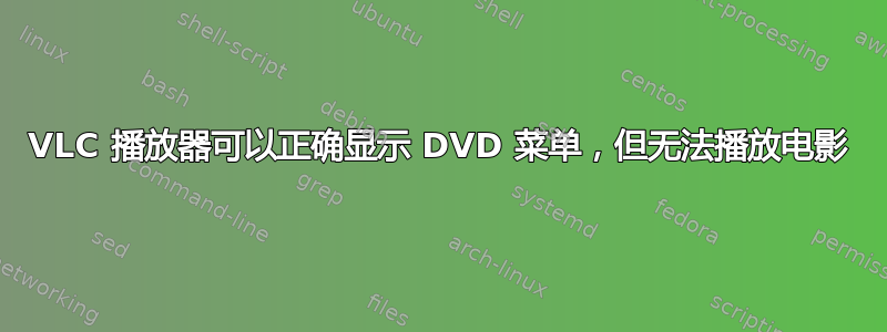 VLC 播放器可以正确显示 DVD 菜单，但无法播放电影