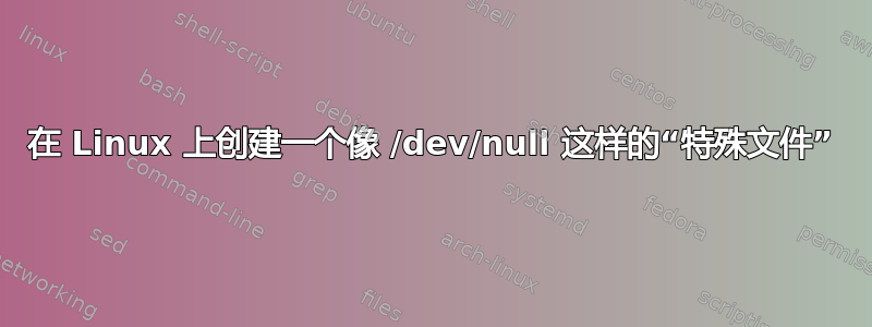 在 Linux 上创建一个像 /dev/null 这样的“特殊文件”