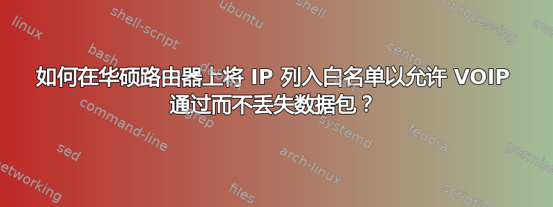 如何在华硕路由器上将 IP 列入白名单以允许 VOIP 通过而不丢失数据包？