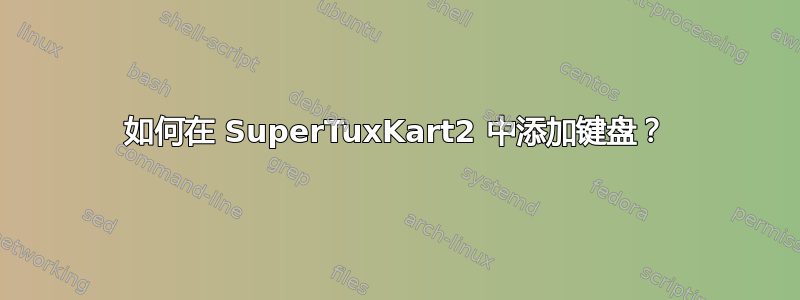 如何在 SuperTuxKart2 中添加键盘？