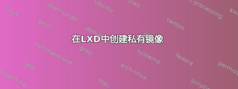 在LXD中创建私有镜像