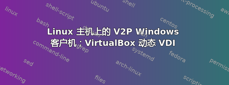 Linux 主机上的 V2P Windows 客户机；VirtualBox 动态 VDI