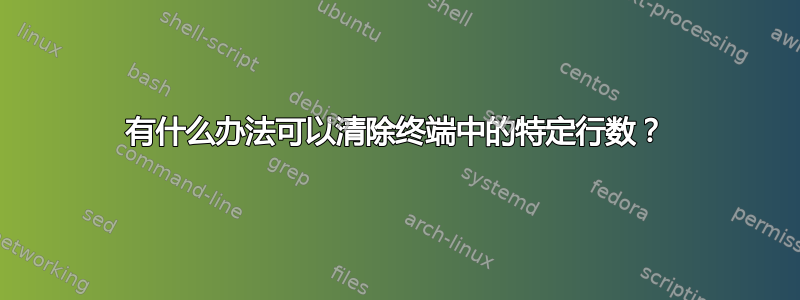 有什么办法可以清除终端中的特定行数？