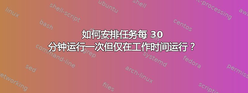 如何安排任务每 30 分钟运行一次但仅在工作时间运行？