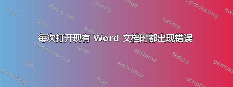 每次打开现有 Word 文档时都出现错误