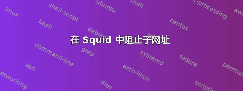 在 Squid 中阻止子网址