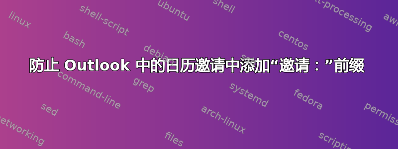 防止 Outlook 中的日历邀请中添加“邀请：”前缀