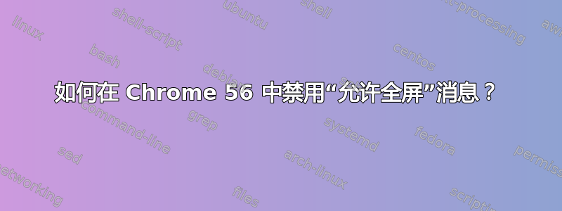 如何在 Chrome 56 中禁用“允许全屏”消息？