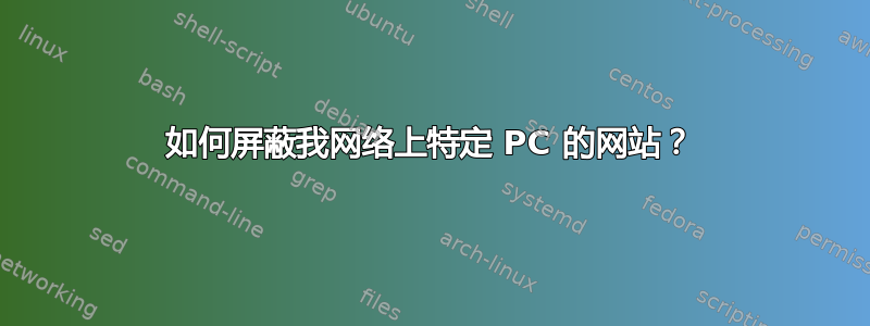 如何屏蔽我网络上特定 PC 的网站？