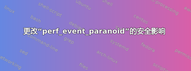 更改“perf_event_paranoid”的安全影响