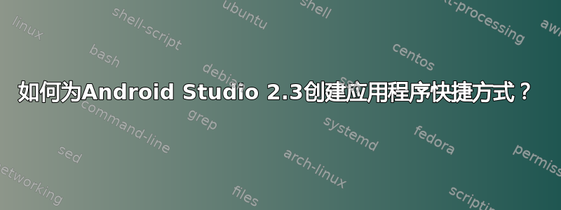 如何为Android Studio 2.3创建应用程序快捷方式？