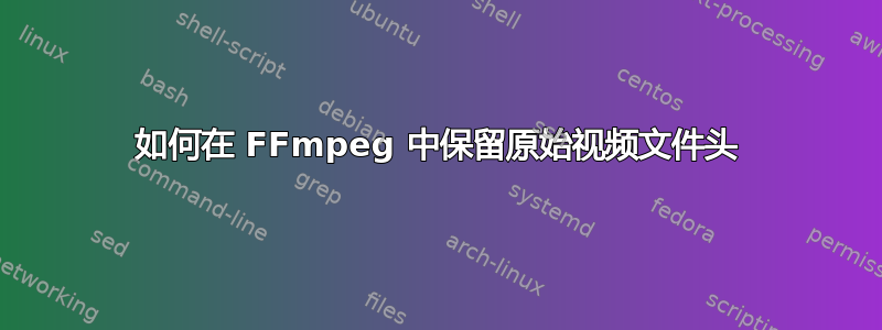 如何在 FFmpeg 中保留原始视频文件头