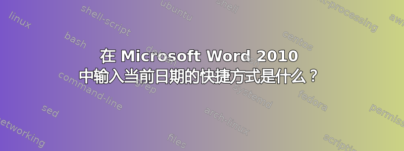 在 Microsoft Word 2010 中输入当前日期的快捷方式是什么？