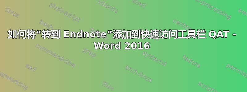 如何将“转到 Endnote”添加到快速访问工具栏 QAT - Word 2016