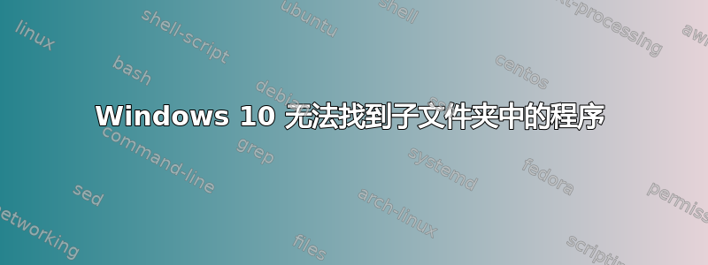 Windows 10 无法找到子文件夹中的程序