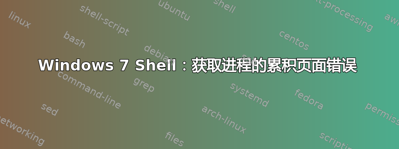 Windows 7 Shell：获取进程的累积页面错误