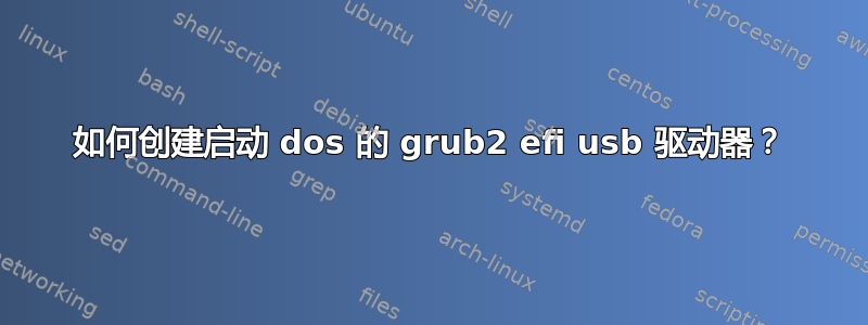 如何创建启动 dos 的 grub2 efi usb 驱动器？