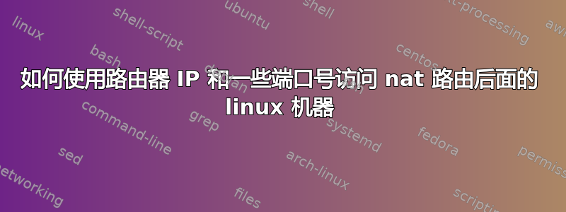 如何使用路由器 IP 和一些端口号访问 nat 路由后面的 linux 机器