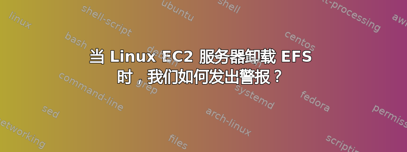 当 Linux EC2 服务器卸载 EFS 时，我们如何发出警报？