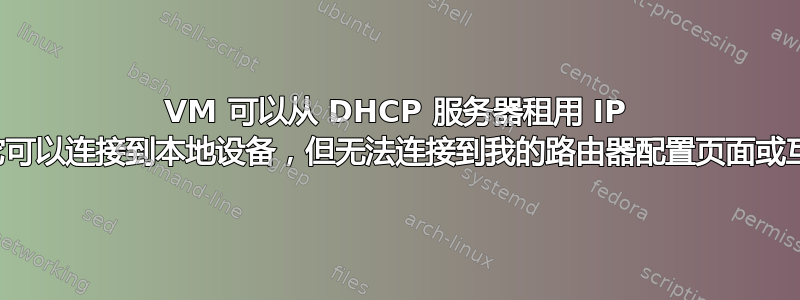 VM 可以从 DHCP 服务器租用 IP 地址，它可以连接到本地设备，但无法连接到我的路由器配置页面或互联网？