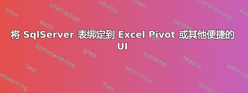 将 SqlServer 表绑定到 Excel Pivot 或其他便捷的 UI