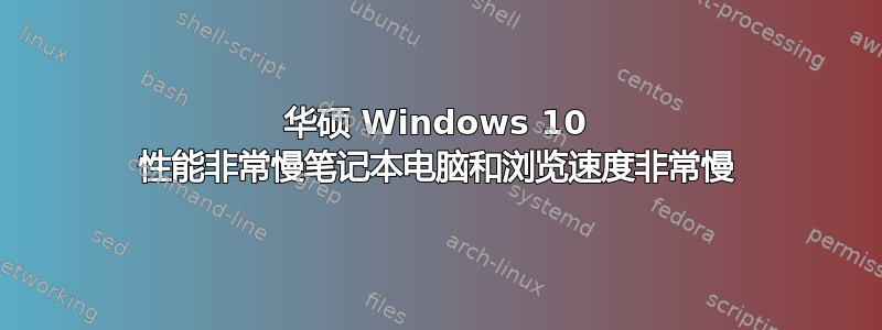 华硕 Windows 10 性能非常慢笔记本电脑和浏览速度非常慢