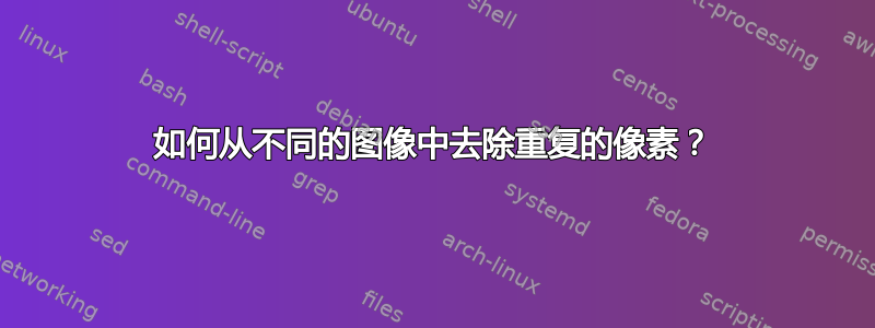 如何从不同的图像中去除重复的像素？