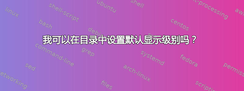 我可以在目录中设置默认显示级别吗？