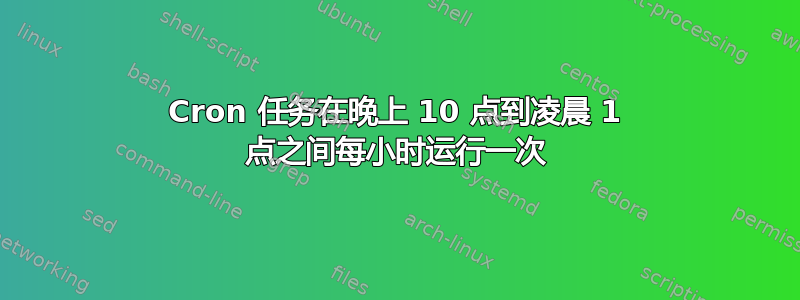 Cron 任务在晚上 10 点到凌晨 1 点之间每小时运行一次