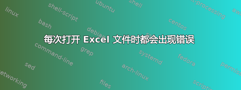 每次打开 Excel 文件时都会出现错误