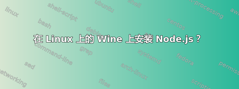 在 Linux 上的 Wine 上安装 Node.js？