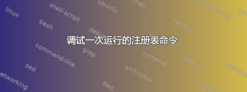 调试一次运行的注册表命令