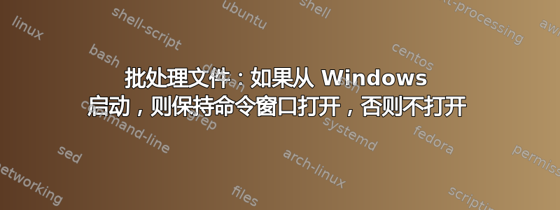 批处理文件：如果从 Windows 启动，则保持命令窗口打开，否则不打开