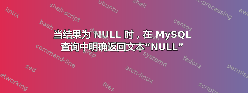 当结果为 NULL 时，在 MySQL 查询中明确返回文本“NULL”