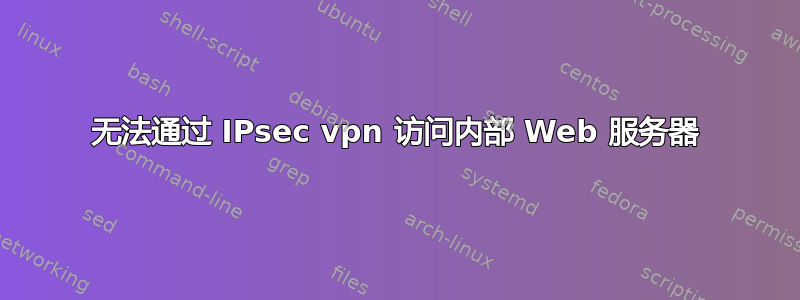 无法通过 IPsec vpn 访问内部 Web 服务器