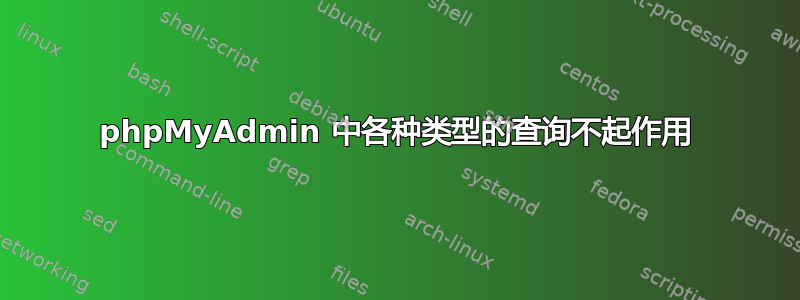 phpMyAdmin 中各种类型的查询不起作用