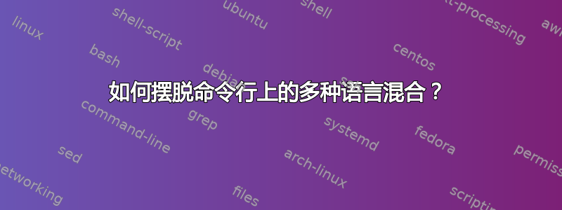 如何摆脱命令行上的多种语言混合？