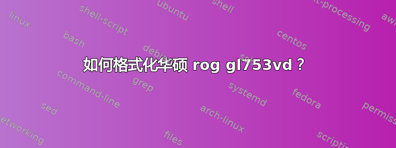 如何格式化华硕 rog gl753vd？