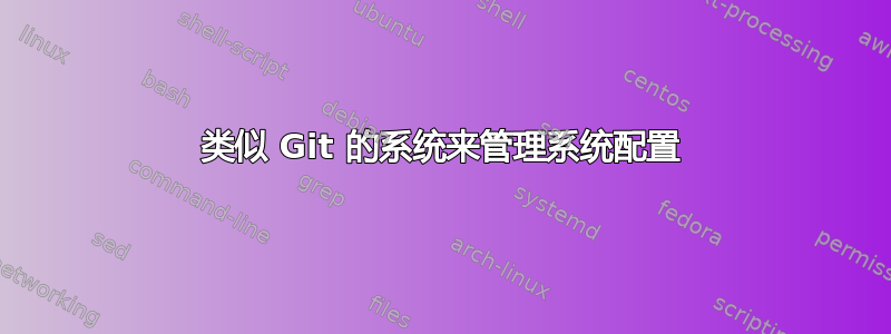 类似 Git 的系统来管理系统配置