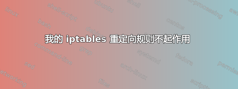 我的 iptables 重定向规则不起作用