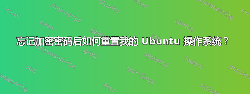 忘记加密密码后如何重置我的 Ubuntu 操作系统？