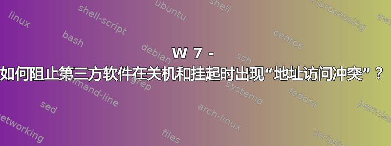 W 7 - 如何阻止第三方软件在关机和挂起时出现“地址访问冲突”？