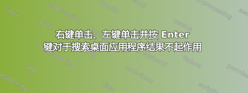 右键单击、左键单击并按 Enter 键对于搜索桌面应用程序结果不起作用