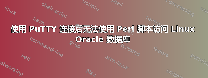 使用 PuTTY 连接后无法使用 Perl 脚本访问 Linux Oracle 数据库