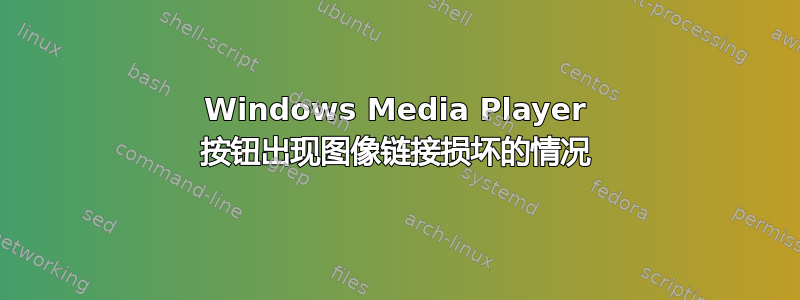 Windows Media Player 按钮出现图像链接损坏的情况