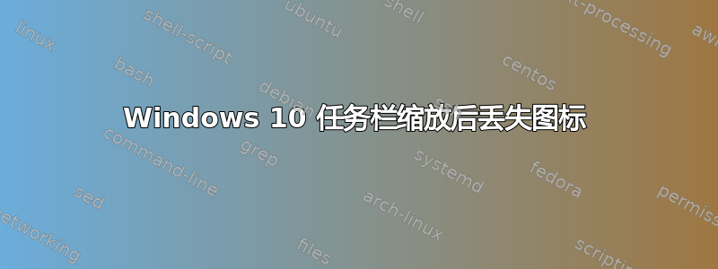 Windows 10 任务栏缩放后丢失图标