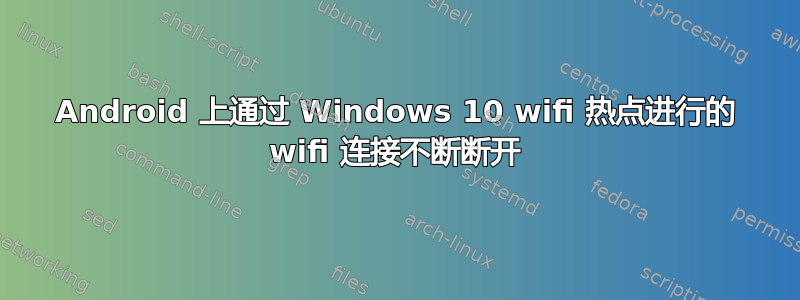 Android 上通过 Windows 10 wifi 热点进行的 wifi 连接不断断开